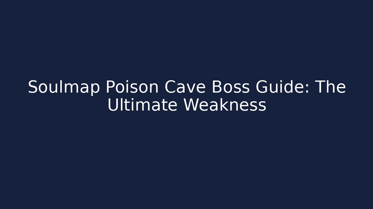 Soulmap Poison Cave Boss Guide: The Ultimate Weakness