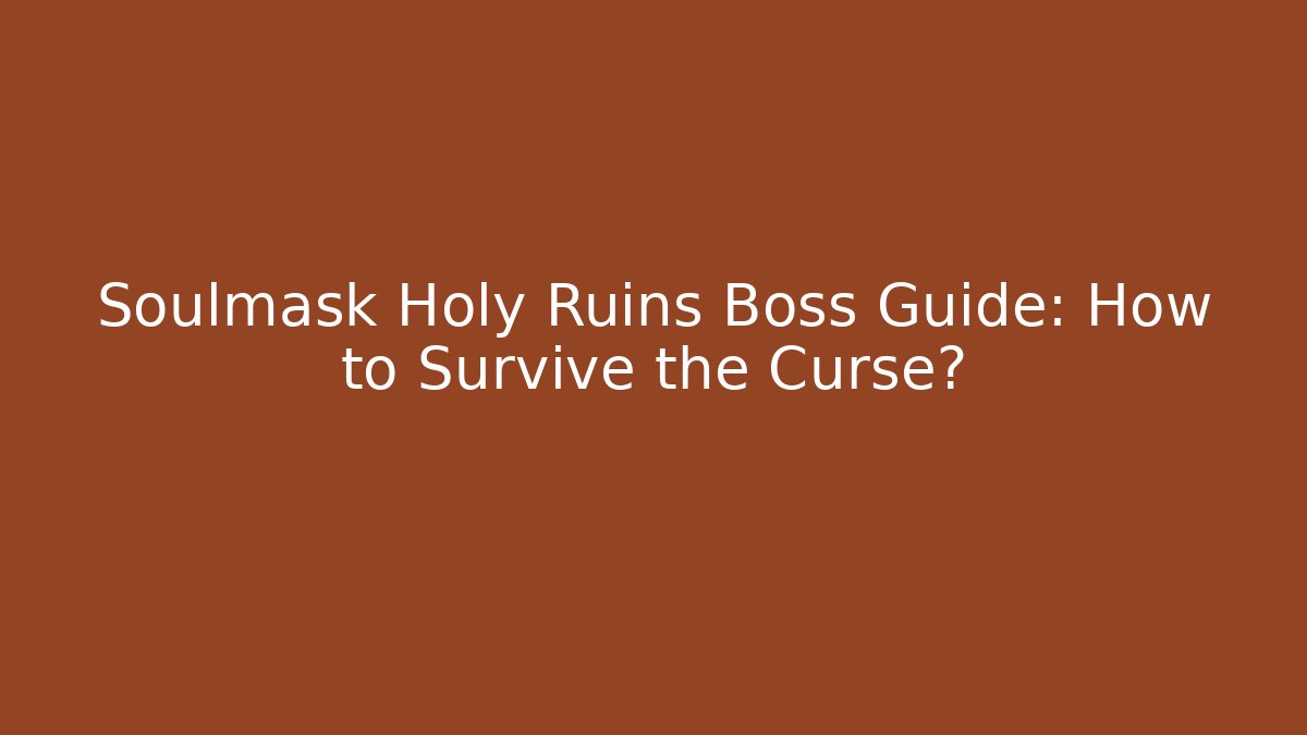 Soulmask Holy Ruins Boss Guide: How to Survive the Curse?