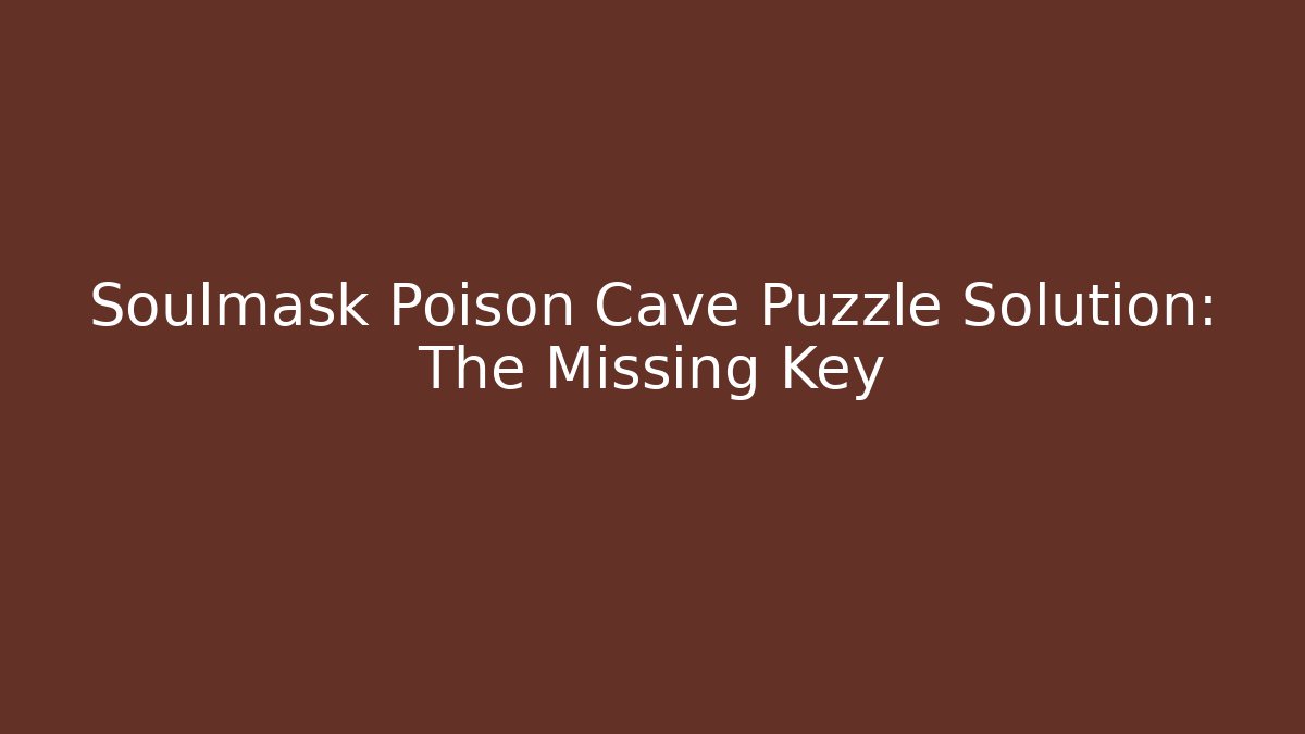 Soulmask Poison Cave Puzzle Solution: The Missing Key