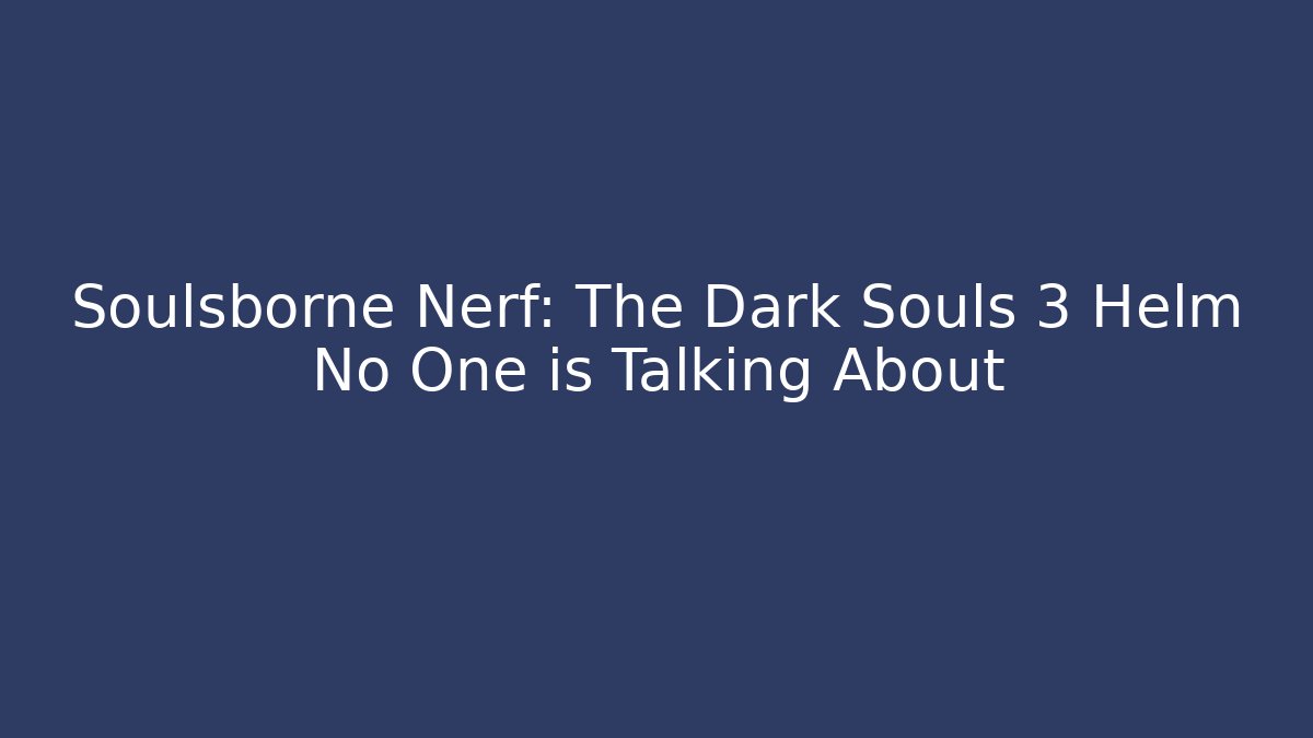 Soulsborne Nerf: The Dark Souls 3 Helm No One is Talking About