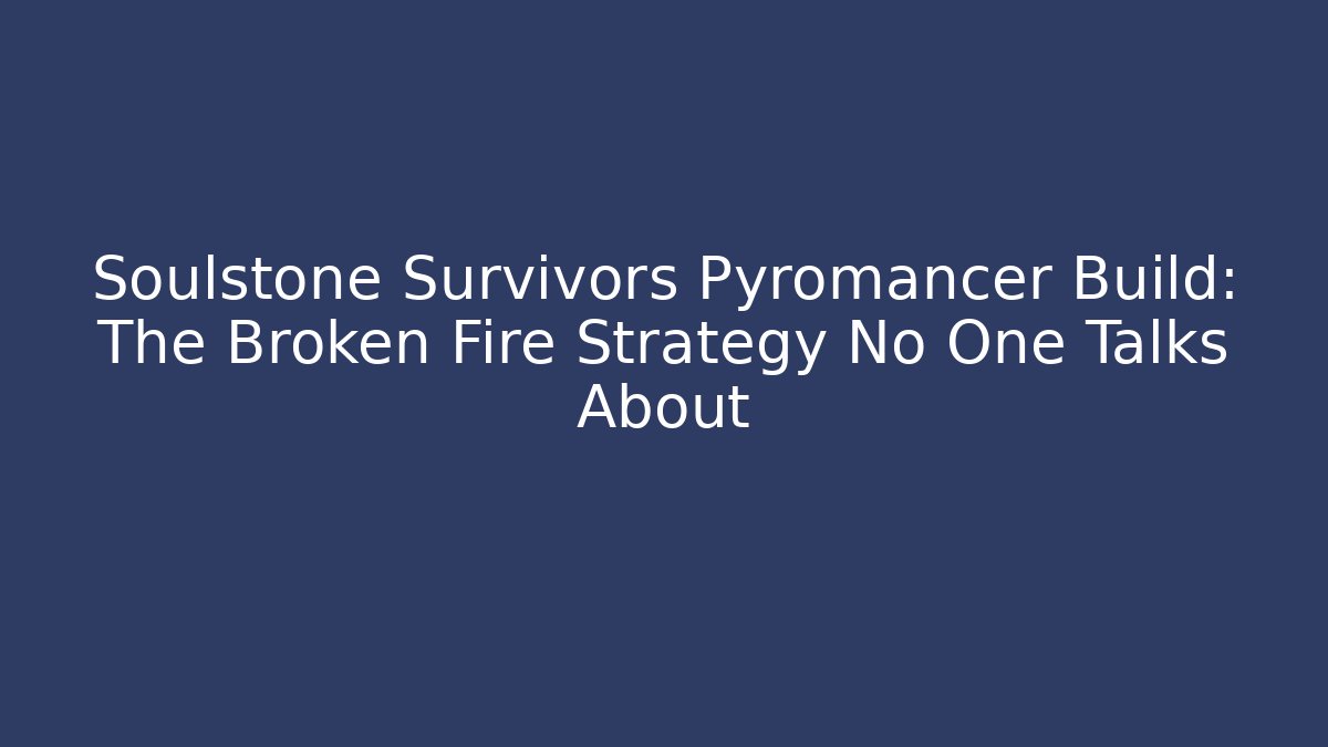 Soulstone Survivors Pyromancer Build: The Broken Fire Strategy No One Talks About
