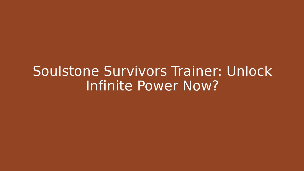 Soulstone Survivors Trainer: Unlock Infinite Power Now?