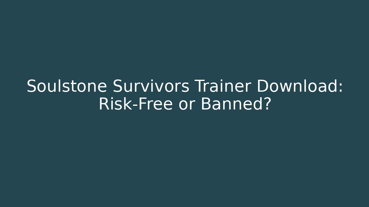 Soulstone Survivors Trainer Download: Risk-Free or Banned?