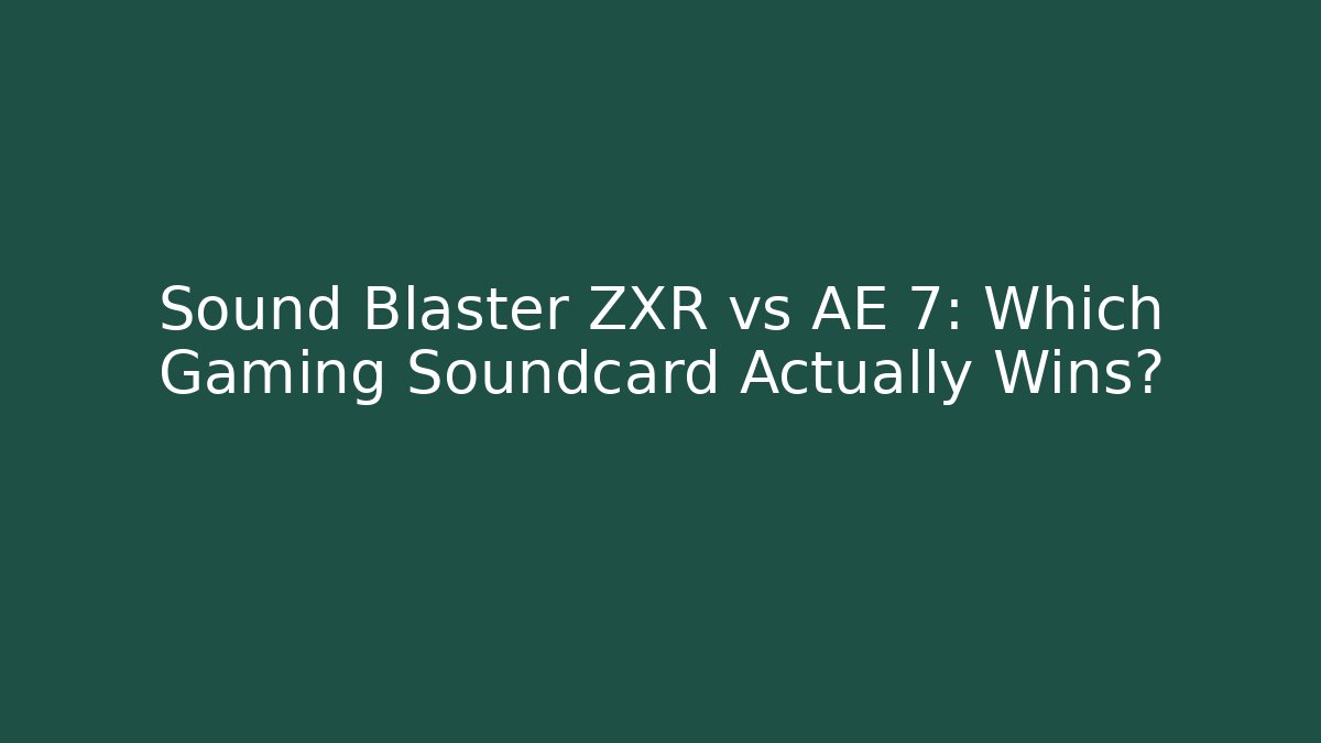 Sound Blaster ZXR vs AE 7: Which Gaming Soundcard Actually Wins?