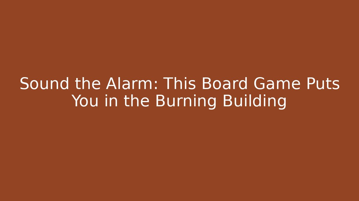 Sound the Alarm: This Board Game Puts You in the Burning Building