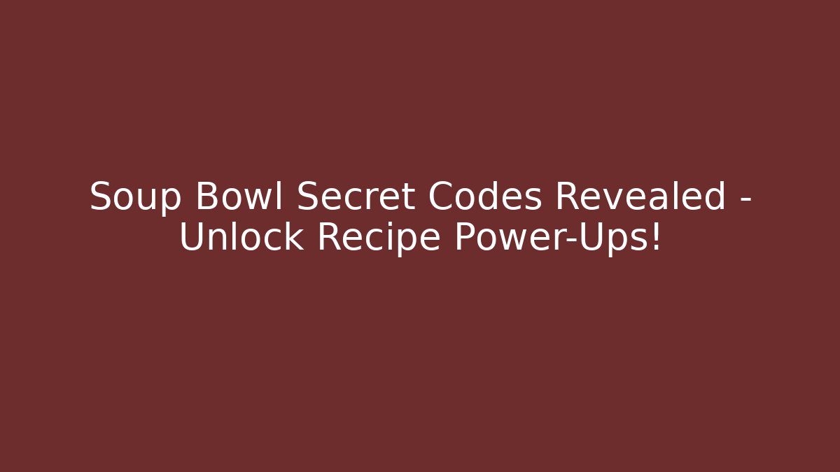 Soup Bowl Secret Codes Revealed – Unlock Recipe Power-Ups!