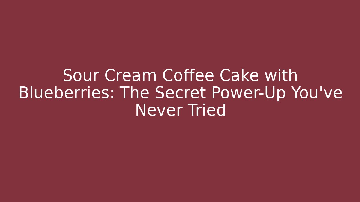 Sour Cream Coffee Cake with Blueberries: The Secret Power-Up You’ve Never Tried