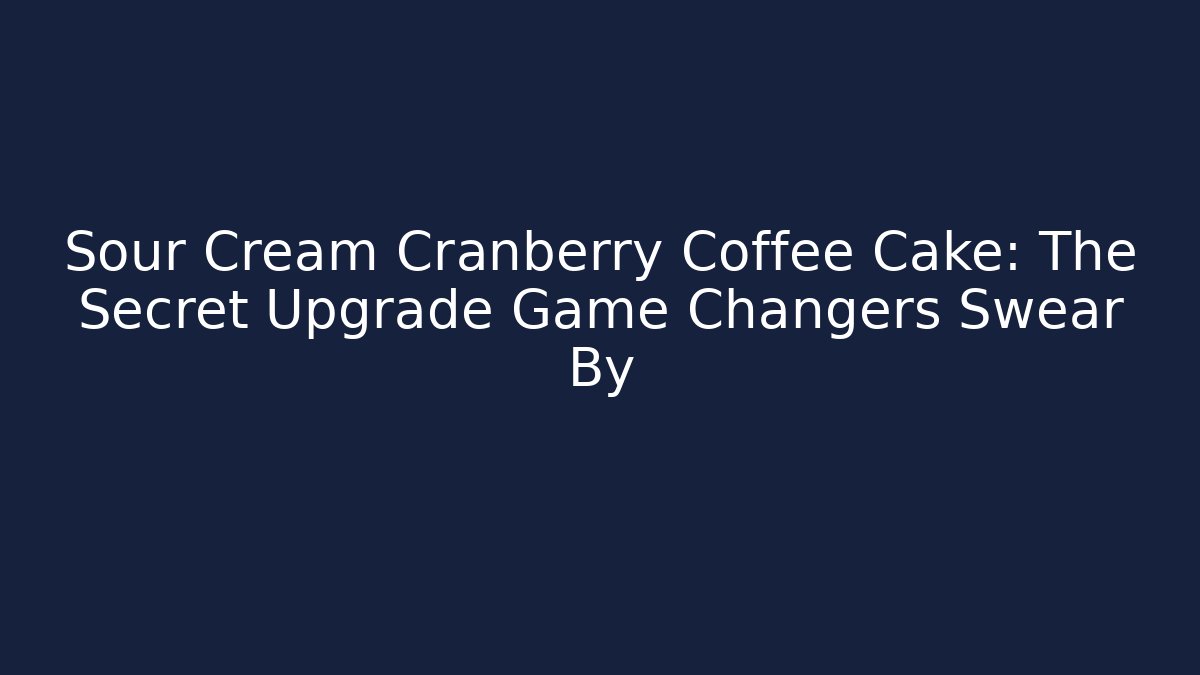 Sour Cream Cranberry Coffee Cake: The Secret Upgrade Game Changers Swear By