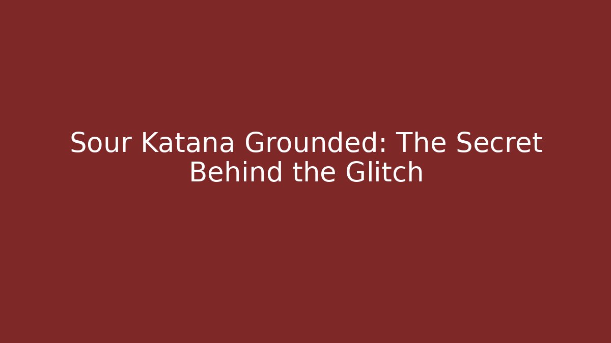 Sour Katana Grounded: The Secret Behind the Glitch