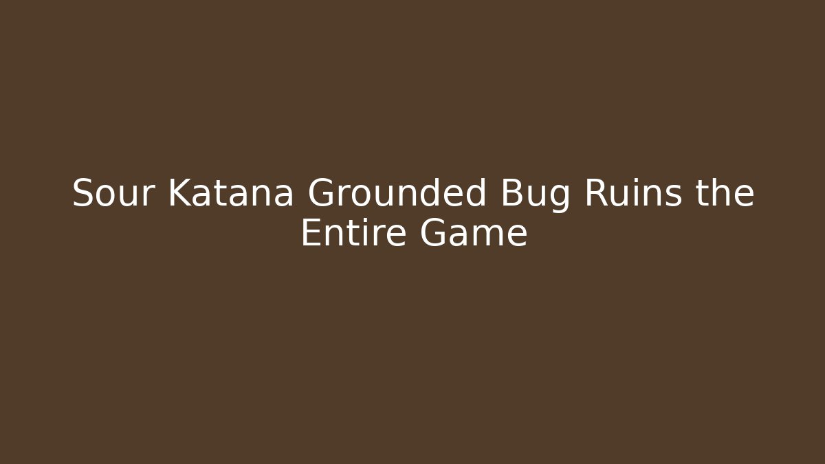 Sour Katana Grounded Bug Ruins the Entire Game - Create More Assets