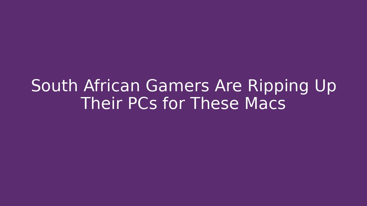 South African Gamers Are Ripping Up Their PCs for These Macs