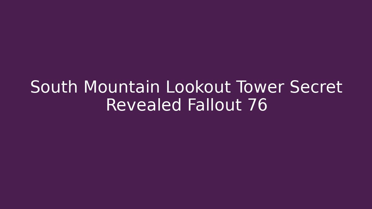 South Mountain Lookout Tower Secret Revealed Fallout 76