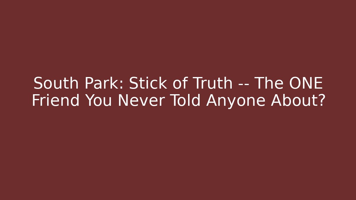 South Park: Stick of Truth — The ONE Friend You Never Told Anyone About?