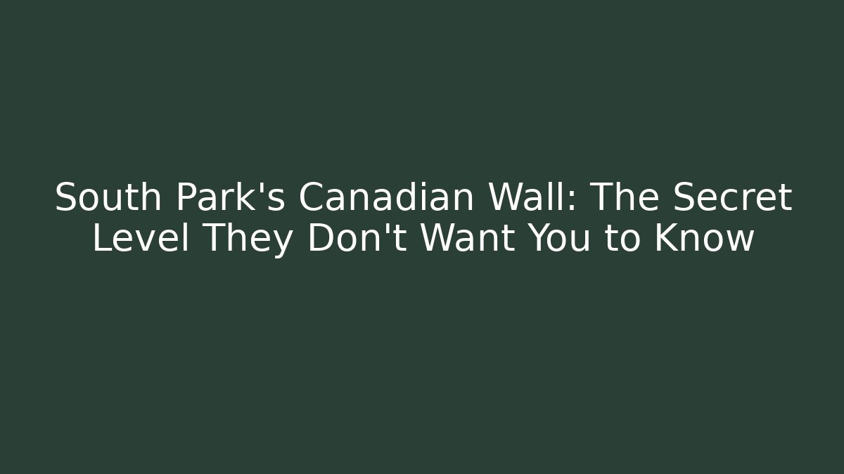 South Park’s Canadian Wall: The Secret Level They Don’t Want You to Know