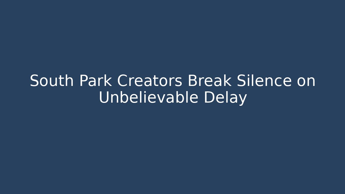 South Park Creators Break Silence on Unbelievable Delay