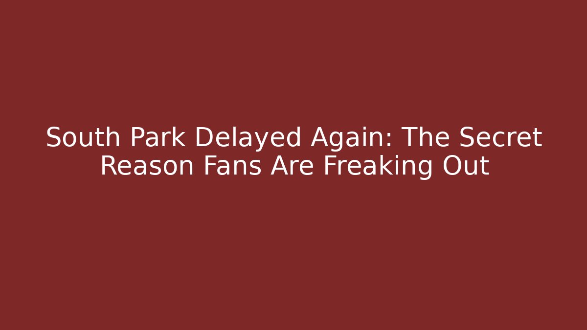South Park Delayed Again: The Secret Reason Fans Are Freaking Out