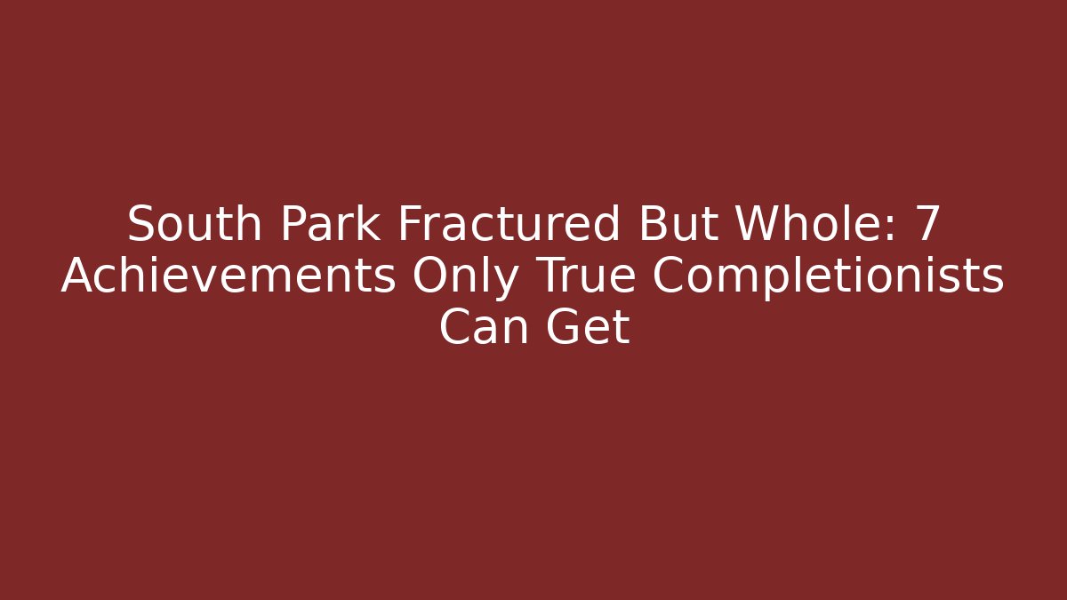 South Park Fractured But Whole: 7 Achievements Only True Completionists Can Get