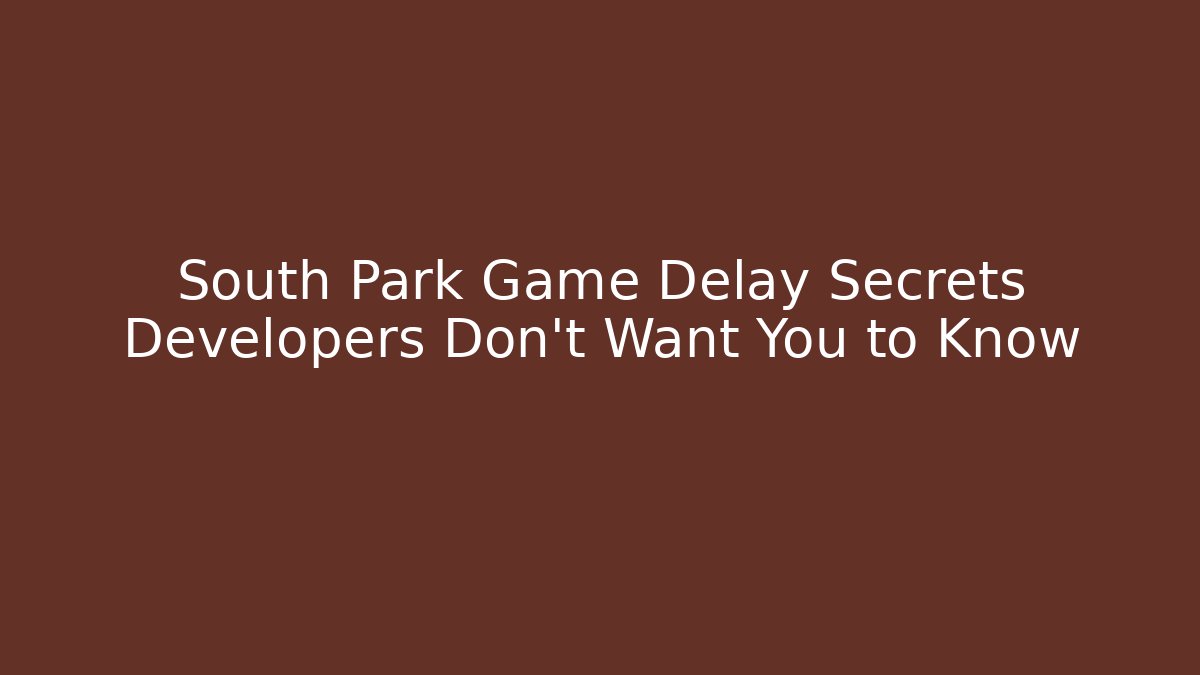 South Park Game Delay Secrets Developers Don’t Want You to Know