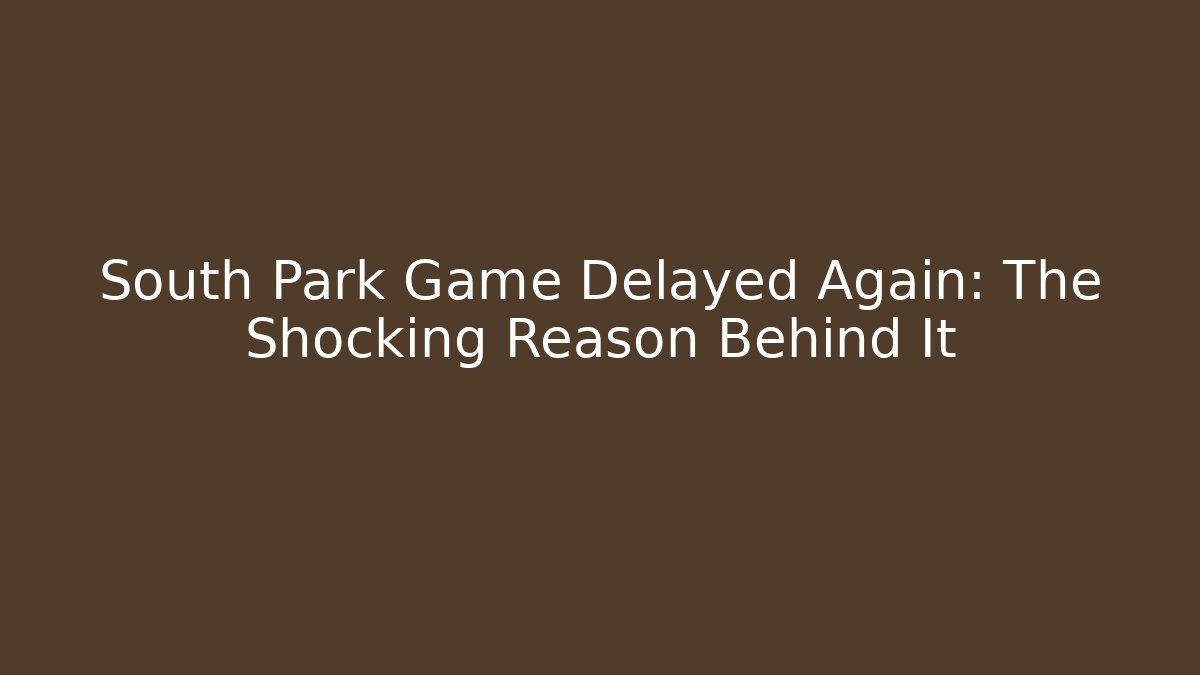 South Park Game Delayed Again: The Shocking Reason Behind It