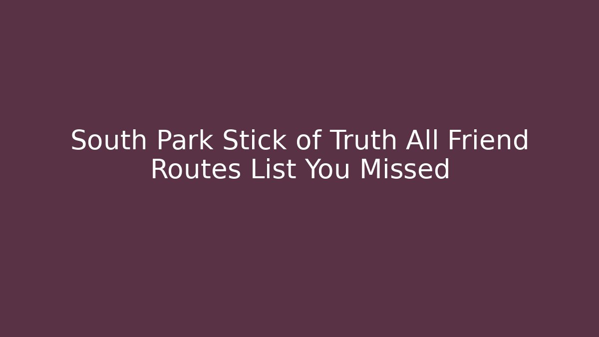 South Park Stick of Truth All Friend Routes List You Missed
