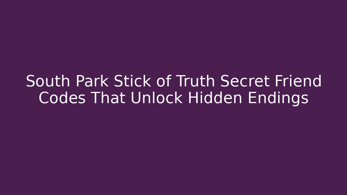 South Park Stick of Truth Secret Friend Codes That Unlock Hidden Endings
