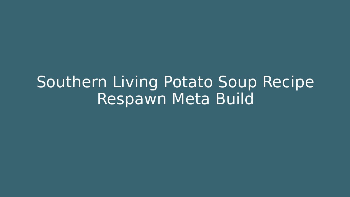 Southern Living Potato Soup Recipe Respawn Meta Build