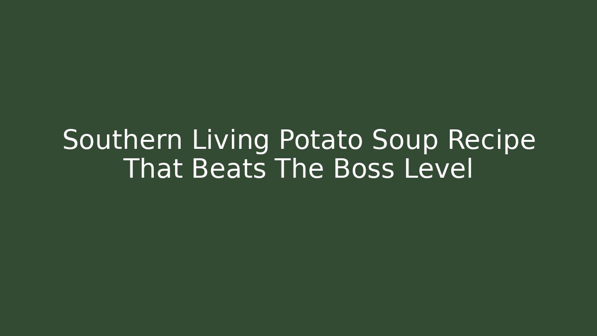 Southern Living Potato Soup Recipe That Beats The Boss Level