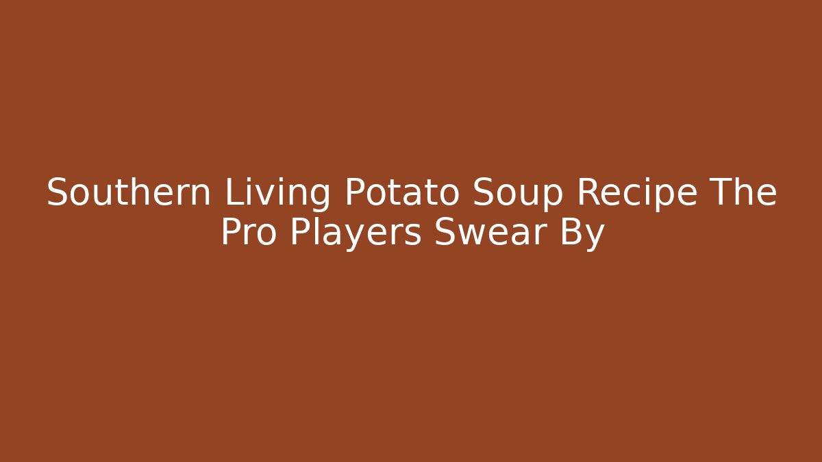 Southern Living Potato Soup Recipe The Pro Players Swear By