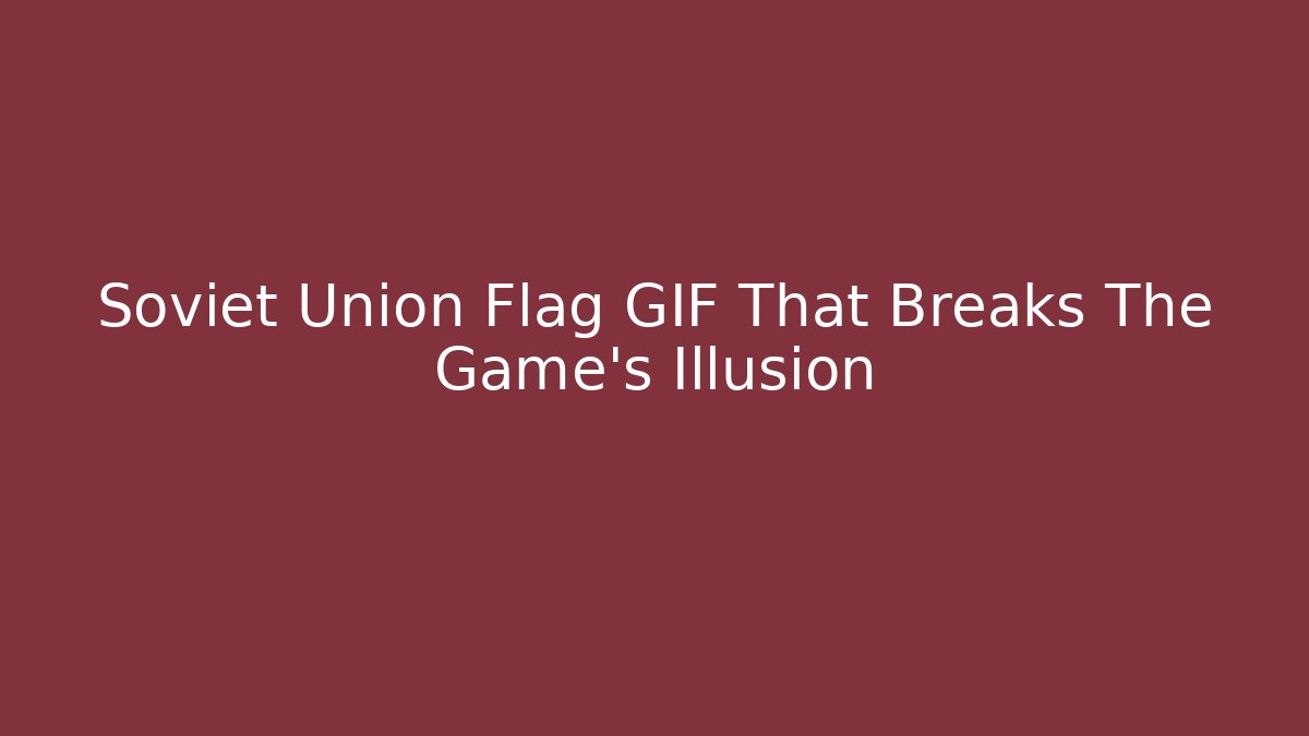 Soviet Union Flag GIF That Breaks The Game's Illusion - Create More Assets