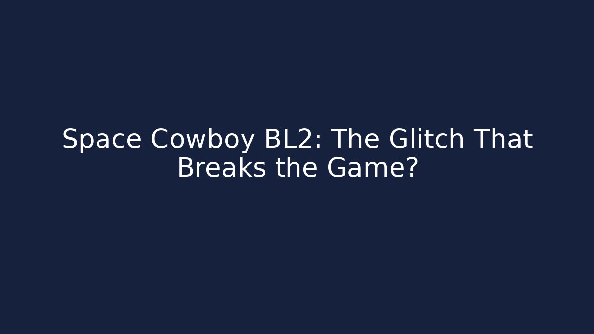 Space Cowboy BL2: The Glitch That Breaks the Game?
