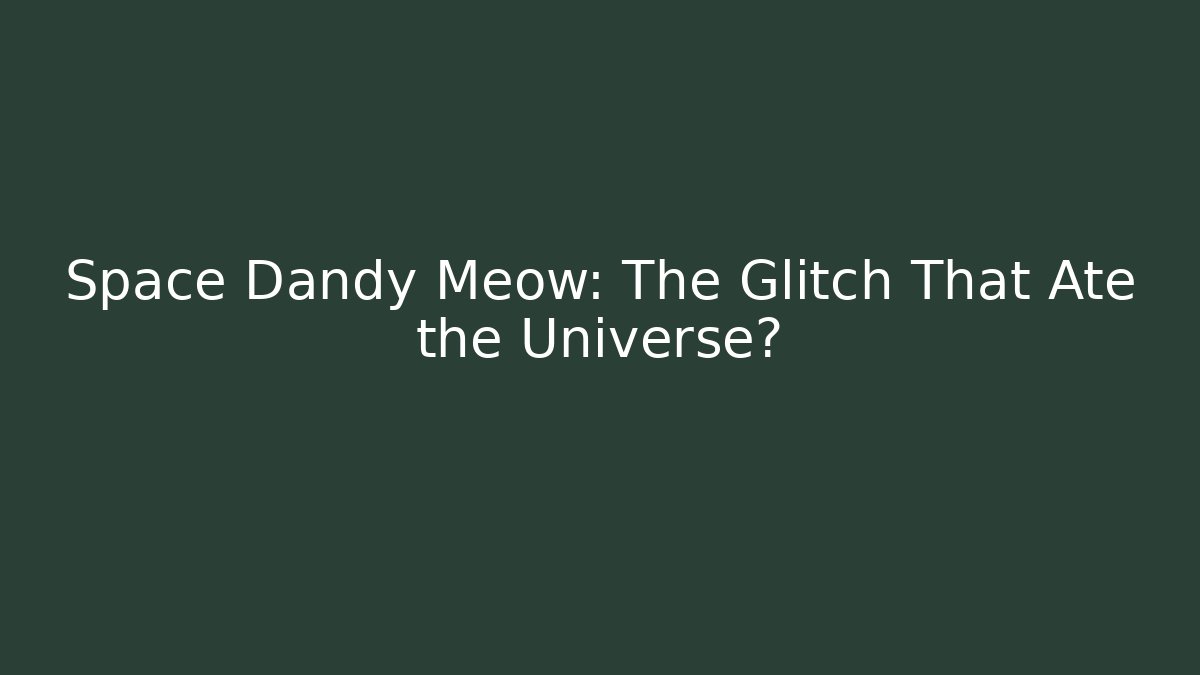 Space Dandy Meow: The Glitch That Ate the Universe?