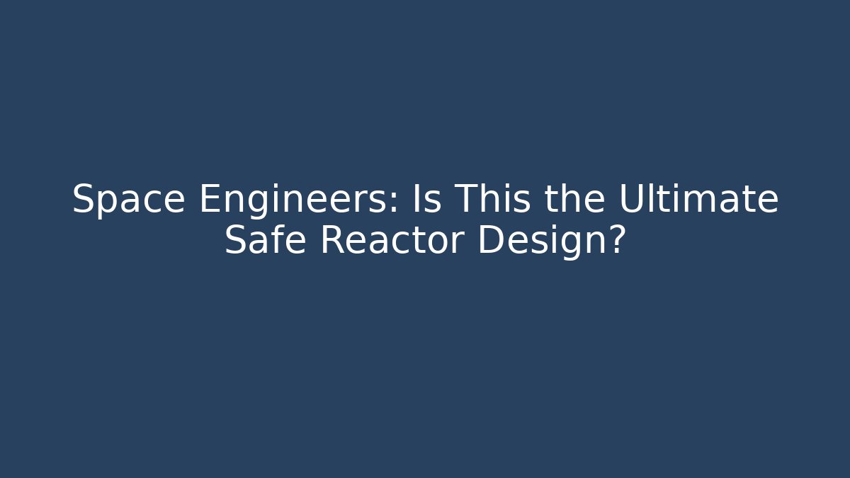 Space Engineers: Is This the Ultimate Safe Reactor Design?