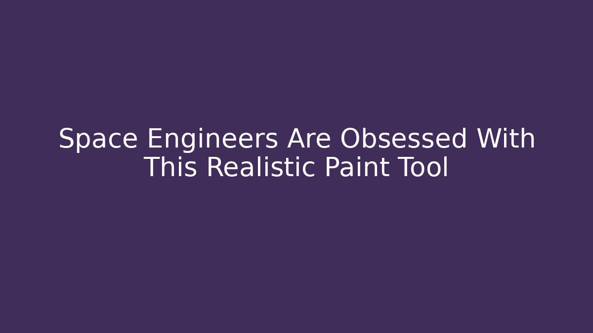 Space Engineers Are Obsessed With This Realistic Paint Tool - Create More Assets