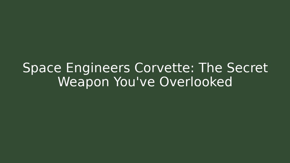 Space Engineers Corvette: The Secret Weapon You've Overlooked