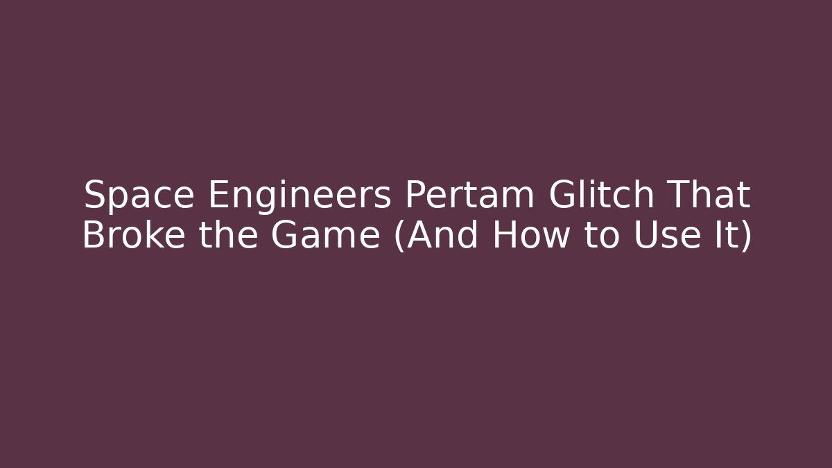 Space Engineers Pertam Glitch That Broke the Game (And How to Use It)