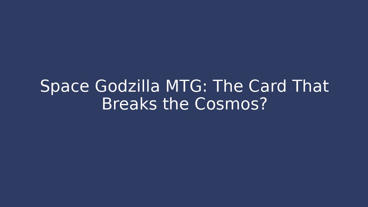 Space Godzilla MTG: The Card That Breaks the Cosmos?