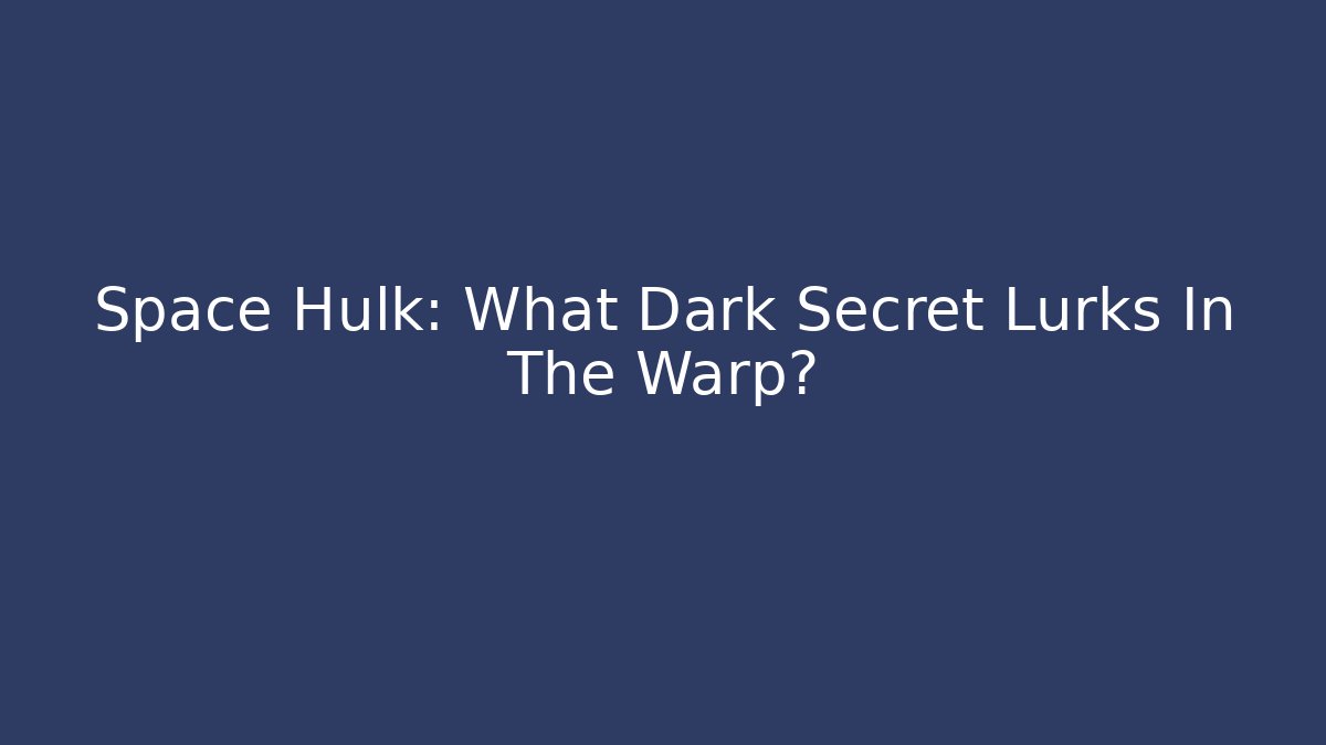 Space Hulk: What Dark Secret Lurks In The Warp?