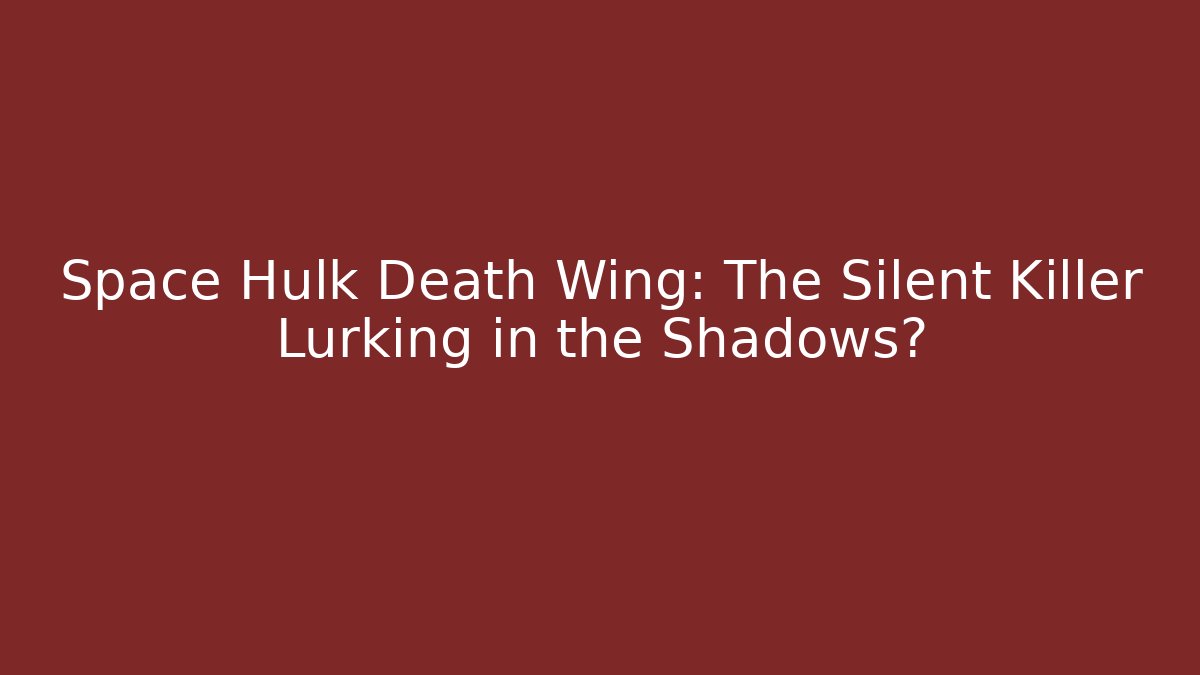 Space Hulk Death Wing: The Silent Killer Lurking in the Shadows?