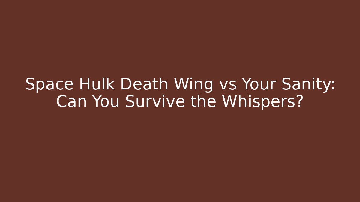 Space Hulk Death Wing vs Your Sanity: Can You Survive the Whispers?