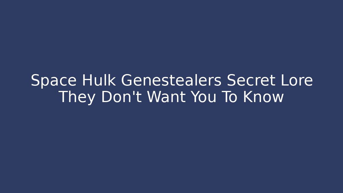 Space Hulk Genestealers Secret Lore They Don't Want You To Know