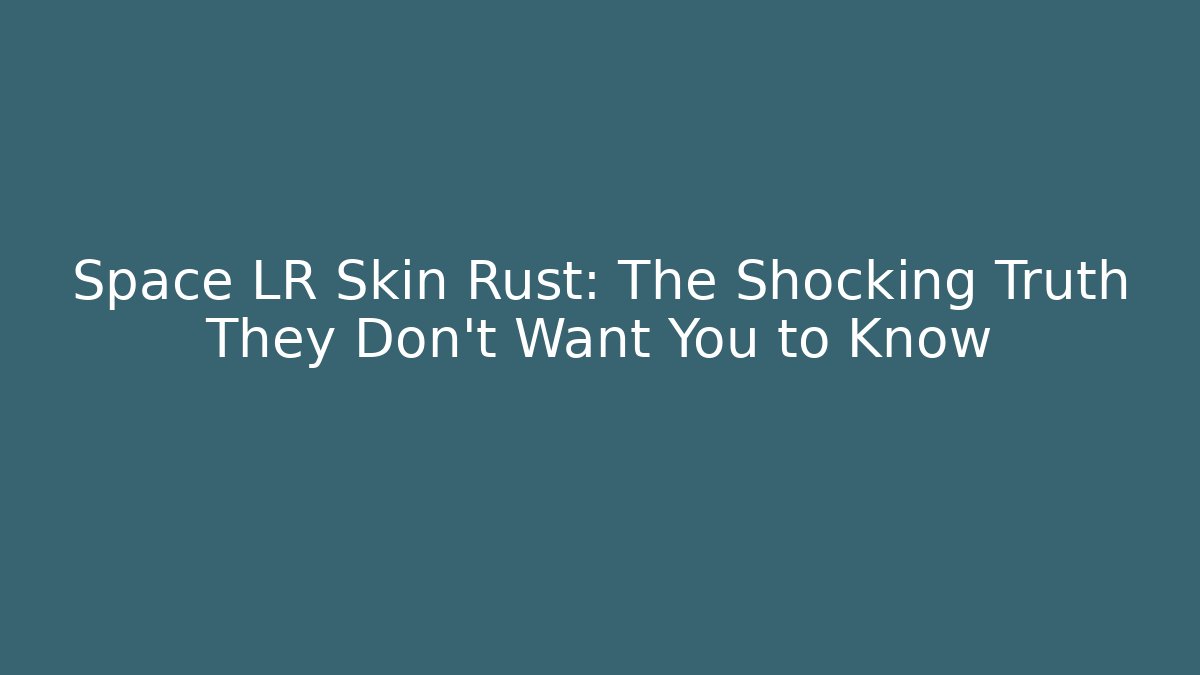 Space LR Skin Rust: The Shocking Truth They Don't Want You to Know