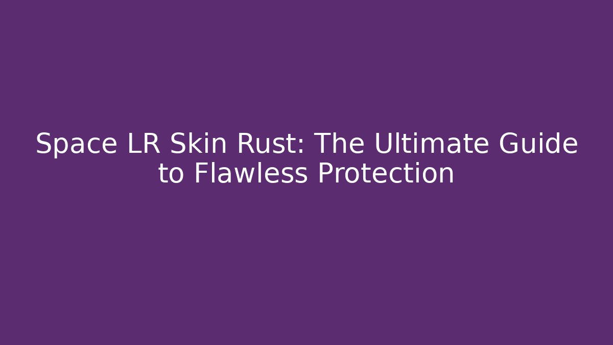 Space LR Skin Rust: The Ultimate Guide to Flawless Protection
