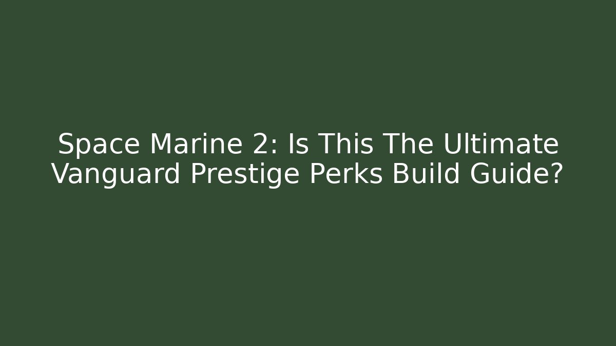 Space Marine 2: Is This The Ultimate Vanguard Prestige Perks Build Guide?