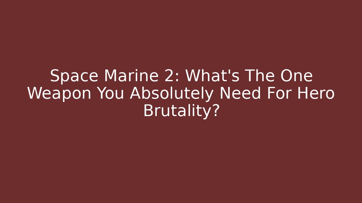 Space Marine 2: What’s The One Weapon You Absolutely Need For Hero Brutality?