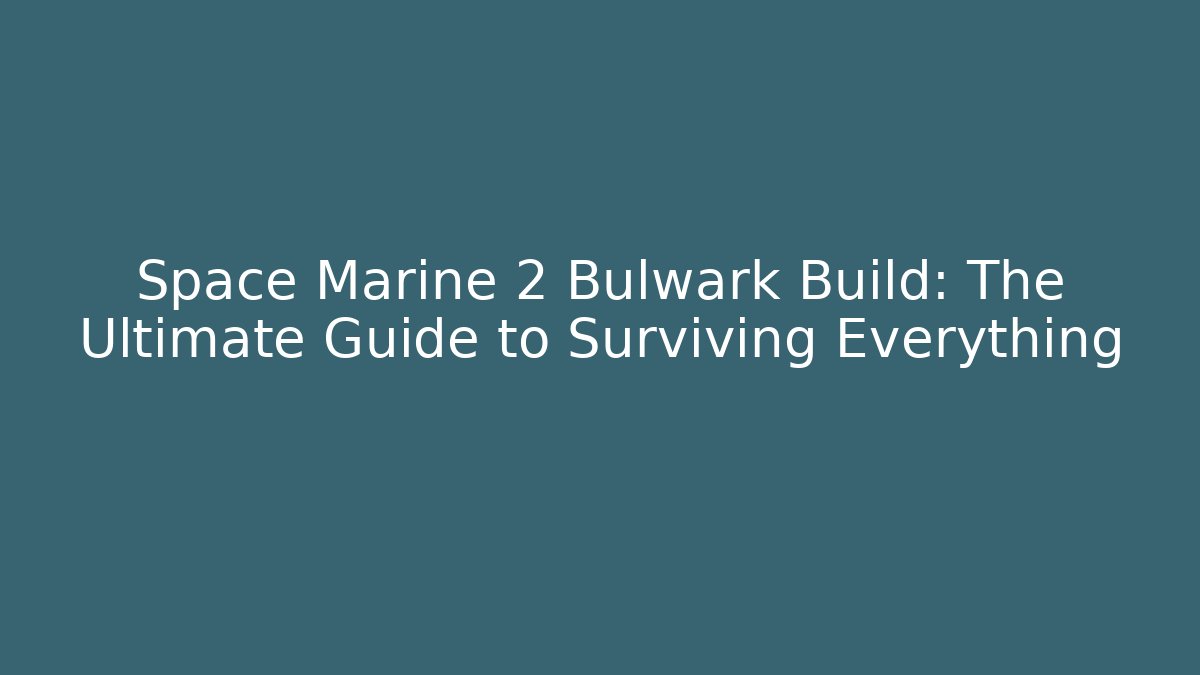 Space Marine 2 Bulwark Build: The Ultimate Guide to Surviving Everything