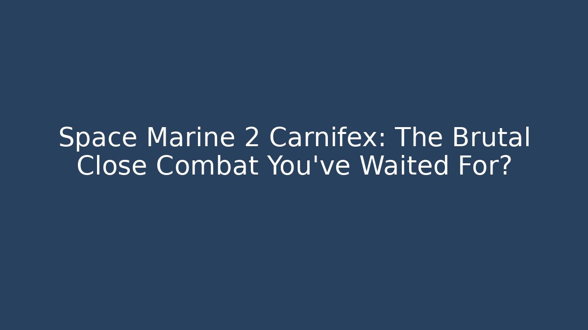 Space Marine 2 Carnifex: The Brutal Close Combat You’ve Waited For?