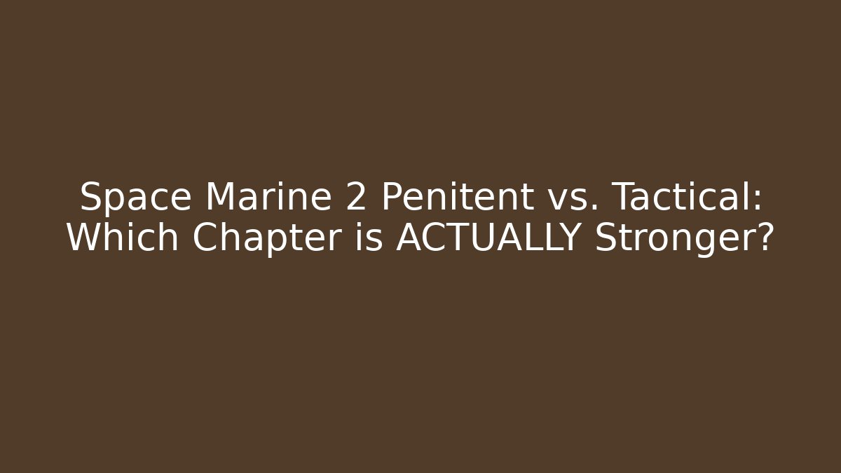Space Marine 2 Penitent vs. Tactical: Which Chapter is ACTUALLY Stronger?