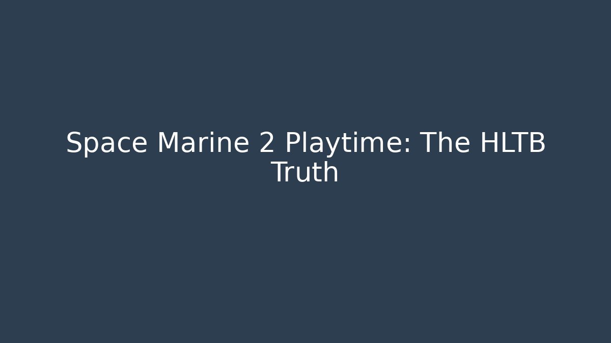 Space Marine 2 Playtime: The HLTB Truth