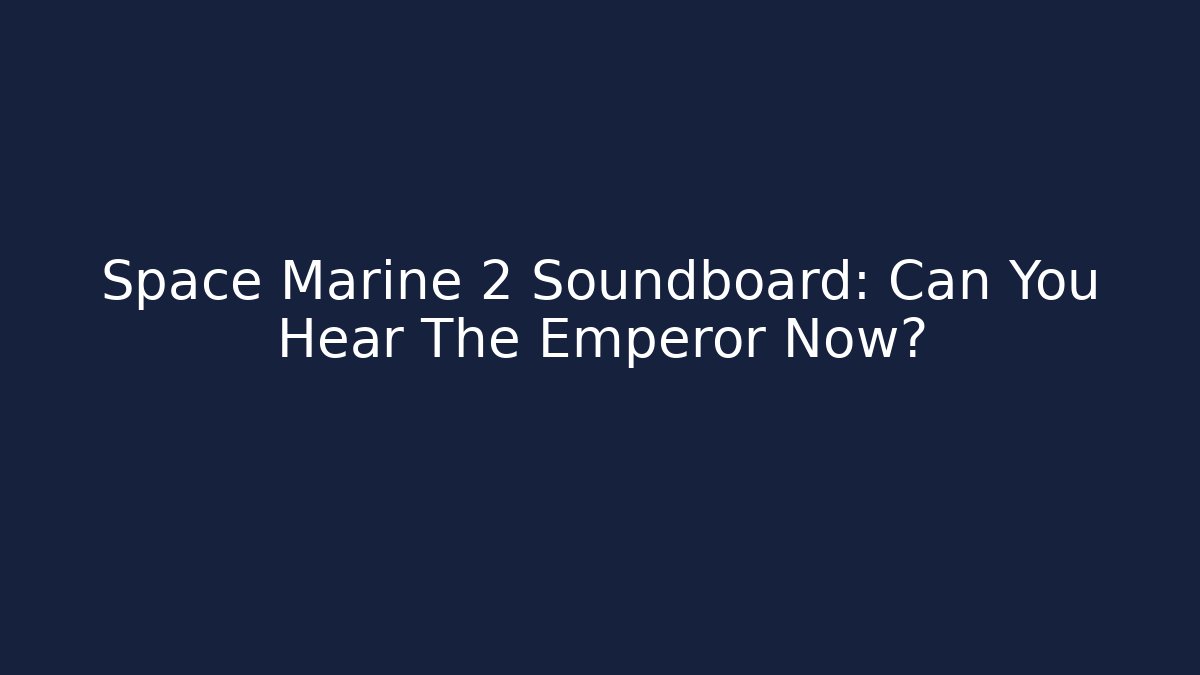 Space Marine 2 Soundboard: Can You Hear The Emperor Now?