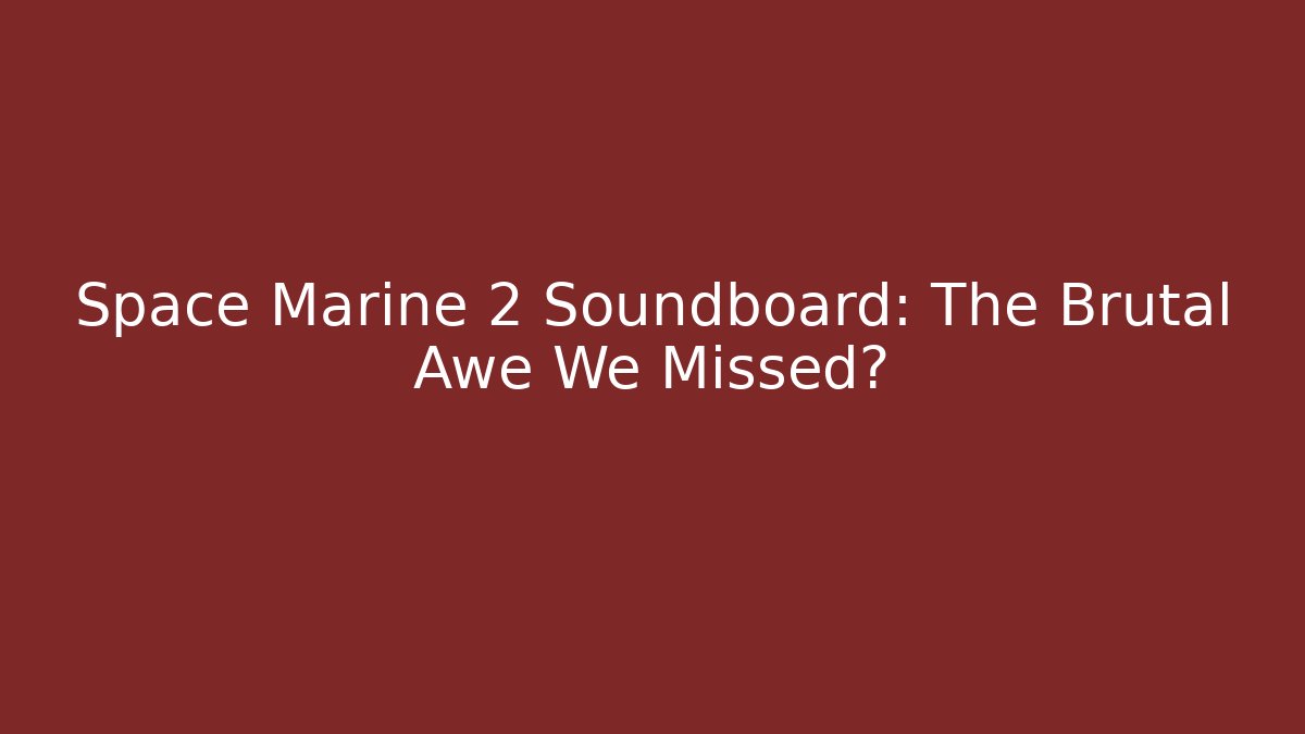 Space Marine 2 Soundboard: The Brutal Awe We Missed?